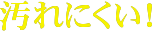 汚れにくい！
